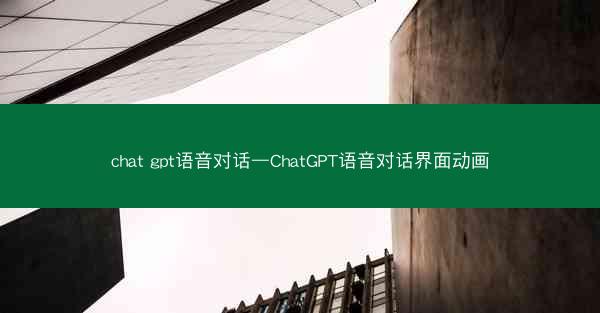 chat gpt语音对话—ChatGPT语音对话界面动画