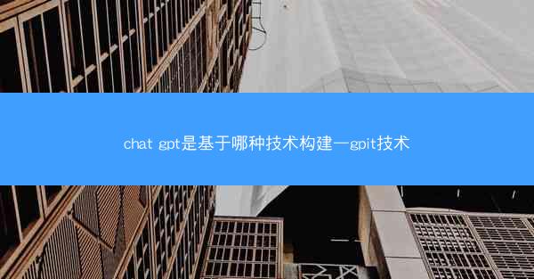 chat gpt是基于哪种技术构建—gpit技术