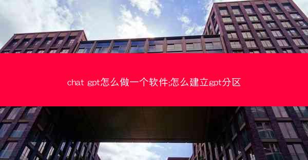 chat gpt怎么做一个软件;怎么建立gpt分区