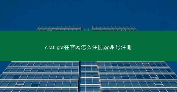 chat gpt在官网怎么注册,gp账号注册