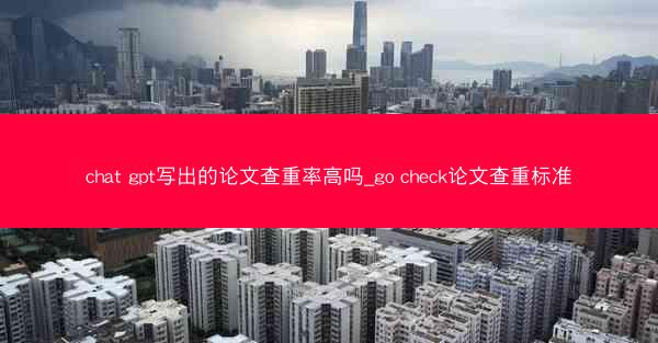 chat gpt写出的论文查重率高吗_go check论文查重标准