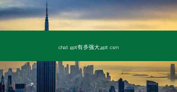 chat gpt有多强大,gpt csm