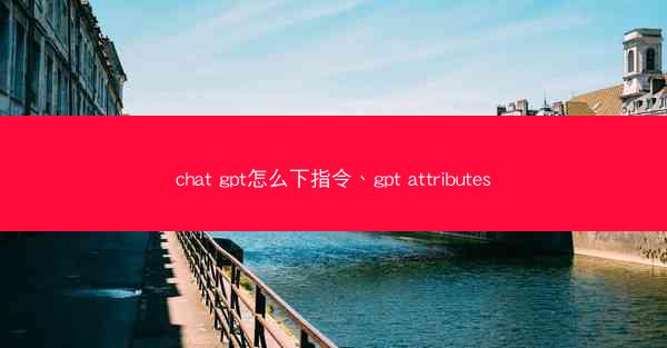 chat gpt怎么下指令、gpt attributes