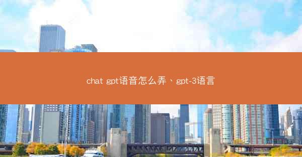 chat gpt语音怎么弄、gpt-3语言