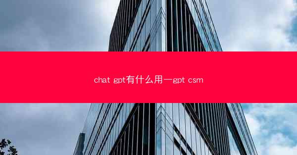 chat gpt有什么用—gpt csm