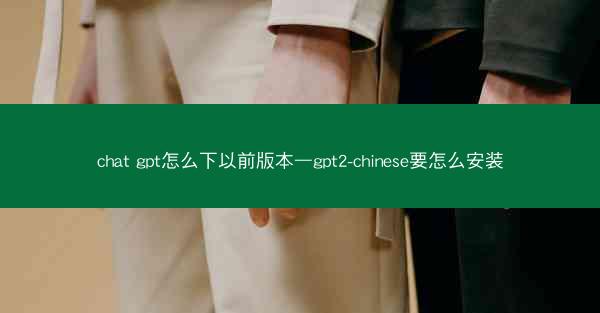 chat gpt怎么下以前版本—gpt2-chinese要怎么安装