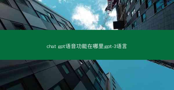 chat gpt语音功能在哪里;gpt-3语言