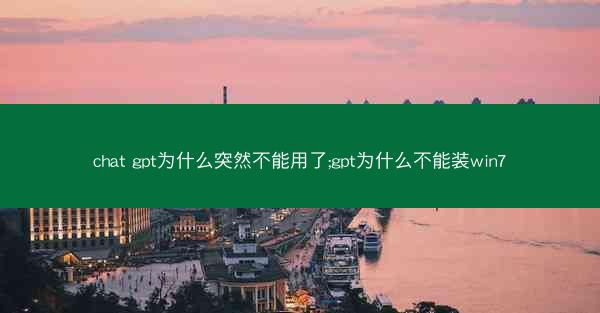 chat gpt为什么突然不能用了;gpt为什么不能装win7