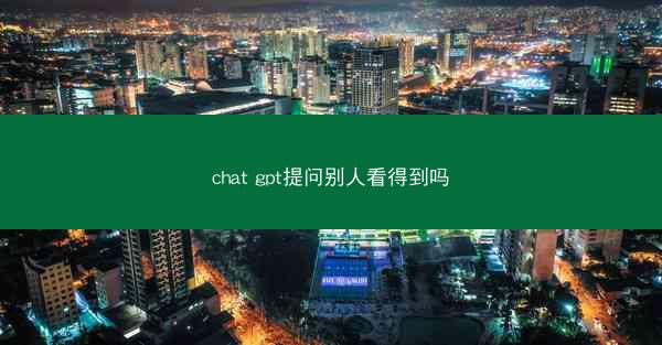 chat gpt提问别人看得到吗