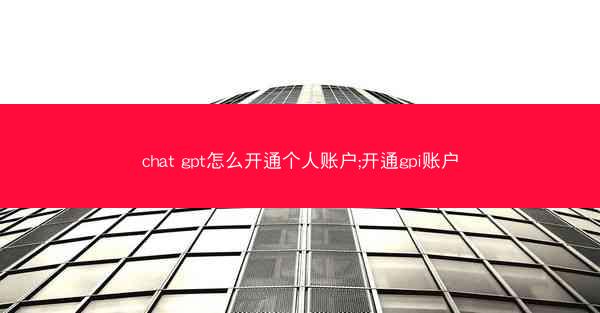 chat gpt怎么开通个人账户;开通gpi账户