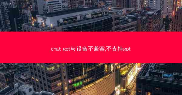 chat gpt与设备不兼容,不支持gpt