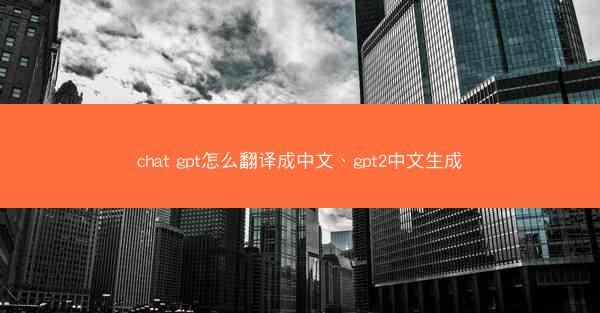 chat gpt怎么翻译成中文、gpt2中文生成