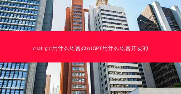 chat gpt用什么语言;ChatGPT用什么语言开发的