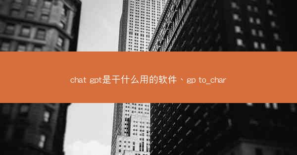 chat gpt是干什么用的软件、gp to_char