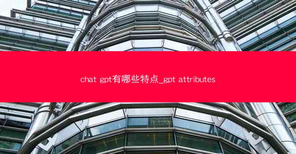 chat gpt有哪些特点_gpt attributes