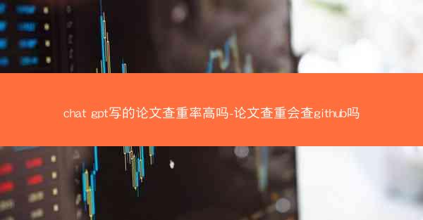chat gpt写的论文查重率高吗-论文查重会查github吗