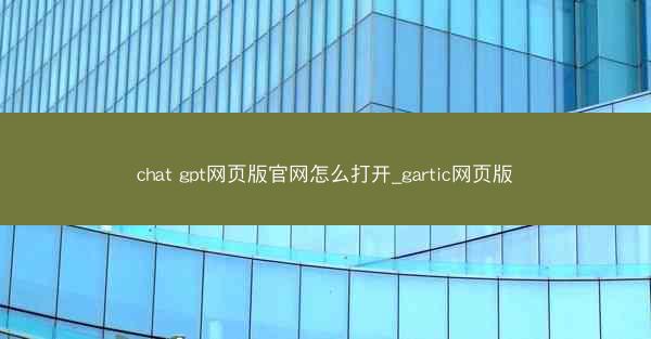 chat gpt网页版官网怎么打开_gartic网页版
