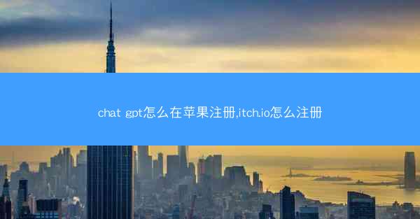 chat gpt怎么在苹果注册,itch.io怎么注册