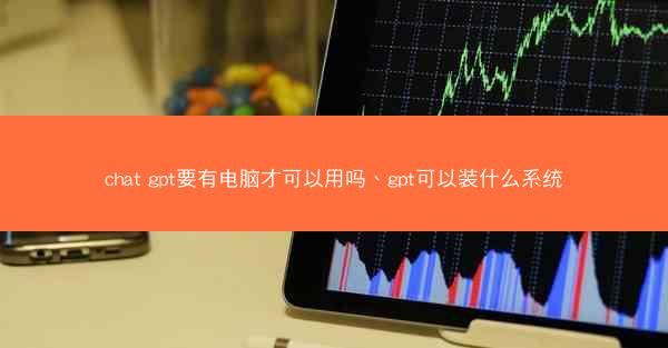 chat gpt要有电脑才可以用吗、gpt可以装什么系统