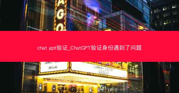 chat gpt验证_ChatGPT验证身份遇到了问题