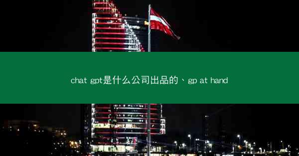 chat gpt是什么公司出品的、gp at hand
