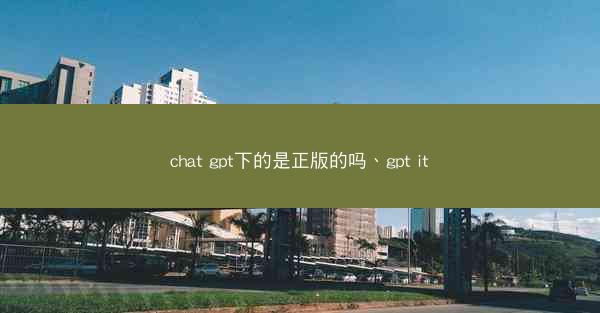 chat gpt下的是正版的吗、gpt it