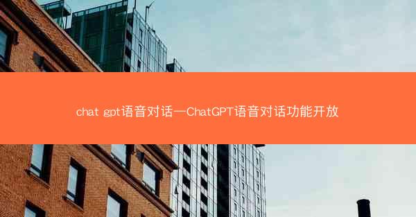 chat gpt语音对话—ChatGPT语音对话功能开放