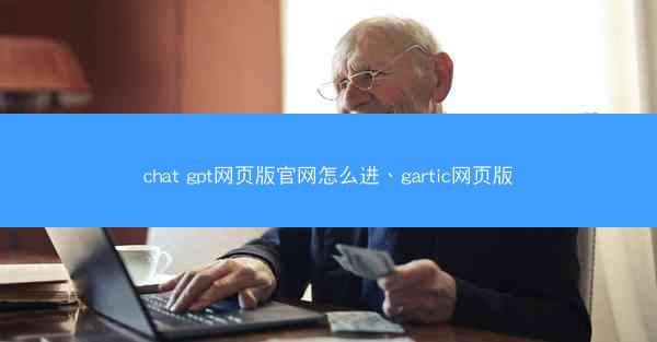 chat gpt网页版官网怎么进、gartic网页版
