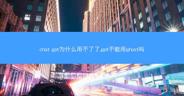 chat gpt为什么用不了了,gpt不能用ghost吗