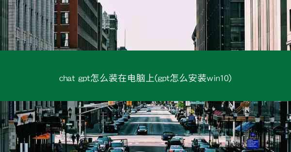 chat gpt怎么装在电脑上(gpt怎么安装win10)