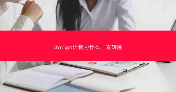 chat gpt语音为什么一直转圈