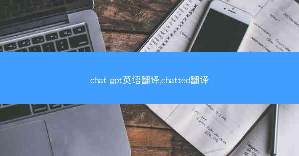 chat gpt英语翻译,chatted翻译