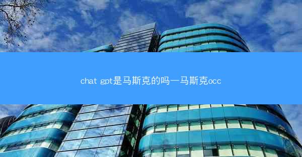 chat gpt是马斯克的吗—马斯克occ