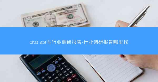 chat gpt写行业调研报告-行业调研报告哪里找