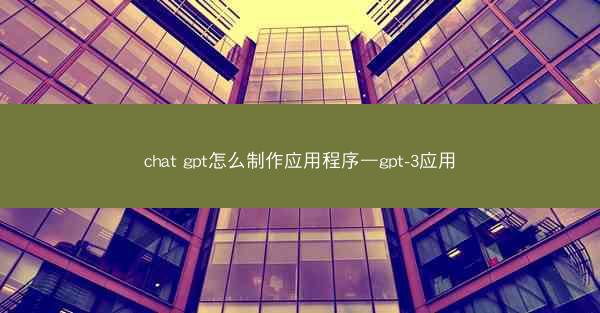 chat gpt怎么制作应用程序—gpt-3应用