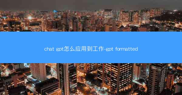 chat gpt怎么应用到工作-gpt formatted