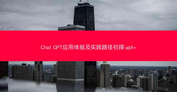 Chat GPT应用体验及实践路径初探-gpt+