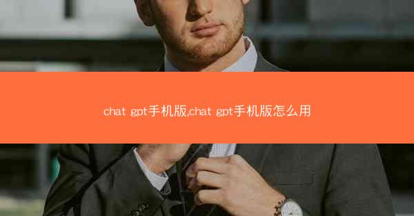 chat gpt手机版,chat gpt手机版怎么用