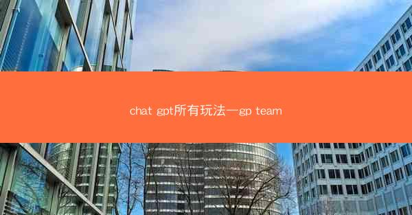 chat gpt所有玩法—gp team