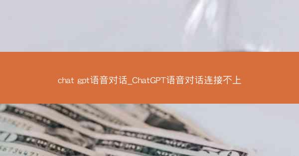 chat gpt语音对话_ChatGPT语音对话连接不上