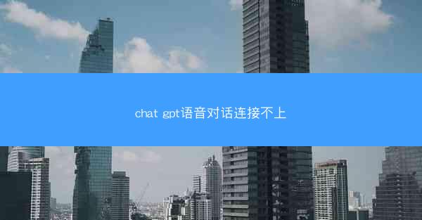 chat gpt语音对话连接不上