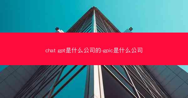 chat gpt是什么公司的-gpic是什么公司