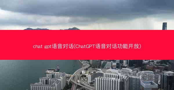 chat gpt语音对话(ChatGPT语音对话功能开放)