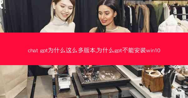 chat gpt为什么这么多版本,为什么gpt不能安装win10