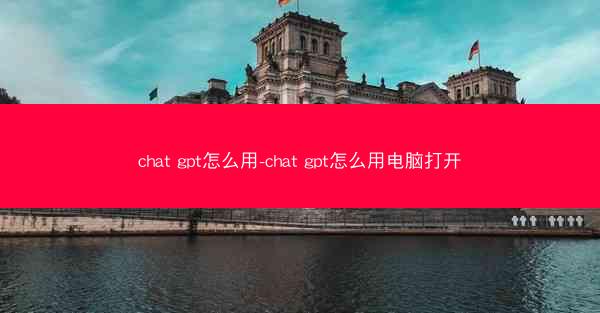 chat gpt怎么用-chat gpt怎么用电脑打开