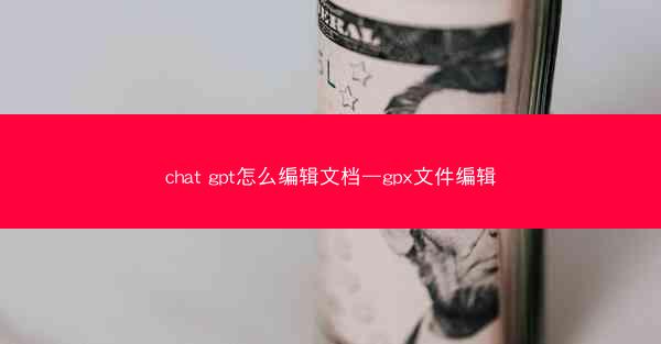 chat gpt怎么编辑文档—gpx文件编辑