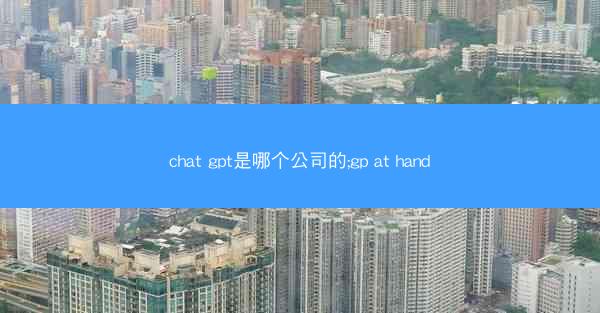 chat gpt是哪个公司的;gp at hand