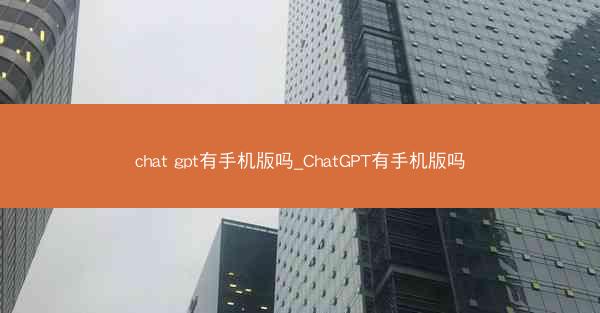 chat gpt有手机版吗_ChatGPT有手机版吗