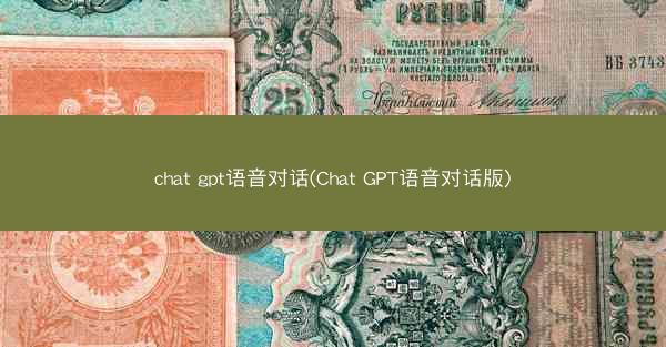 chat gpt语音对话(Chat GPT语音对话版)