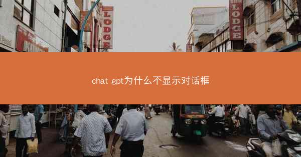 chat gpt为什么不显示对话框